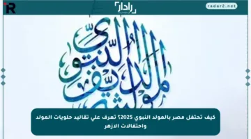 كيف تحتفل مصر بالمولد النبوي 2025؟ تعرف على تقاليد حلويات المولد واحتفالات الأزهر